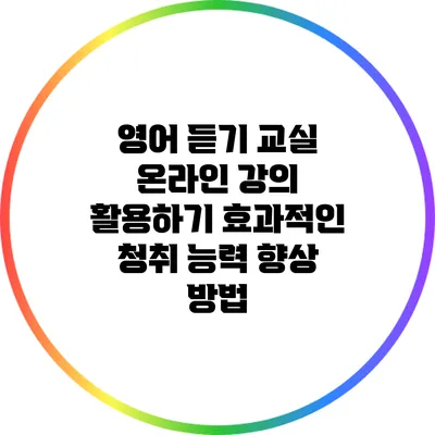 영어 듣기 교실 온라인 강의 활용하기: 효과적인 청취 능력 향상 방법