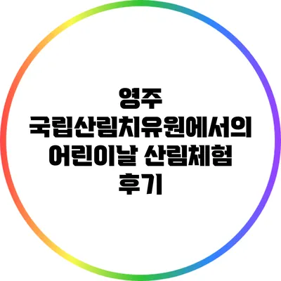 영주 국립산림치유원에서의 어린이날 산림체험 후기