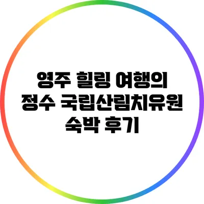 영주 힐링 여행의 정수: 국립산림치유원 숙박 후기