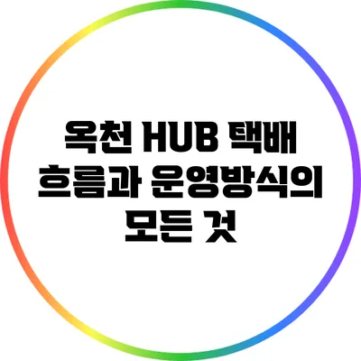 옥천 HUB 택배 흐름과 운영방식의 모든 것