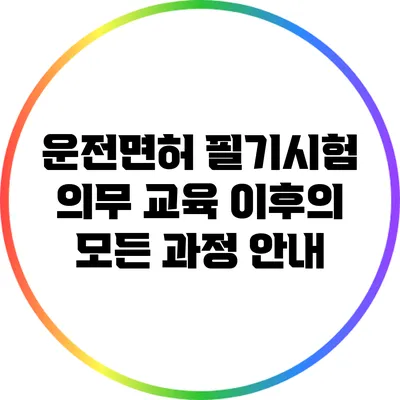 운전면허 필기시험 의무 교육 이후의 모든 과정 안내