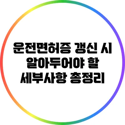 운전면허증 갱신 시 알아두어야 할 세부사항 총정리
