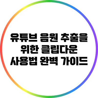 유튜브 음원 추출을 위한 클립다운 사용법 완벽 가이드