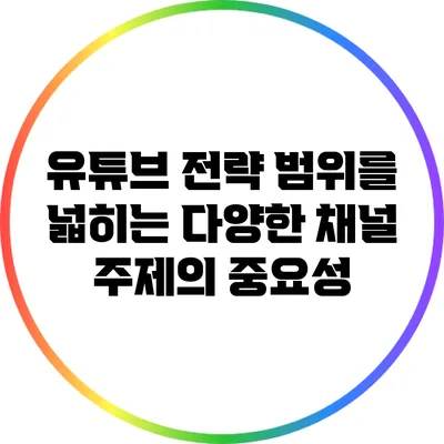 유튜브 전략 범위를 넓히는 다양한 채널 주제의 중요성