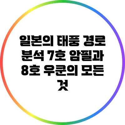 일본의 태풍 경로 분석: 7호 암필과 8호 우쿤의 모든 것