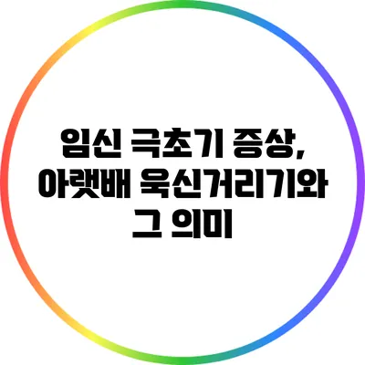 임신 극초기 증상, 아랫배 욱신거리기와 그 의미