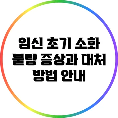 임신 초기 소화 불량 증상과 대처 방법 안내