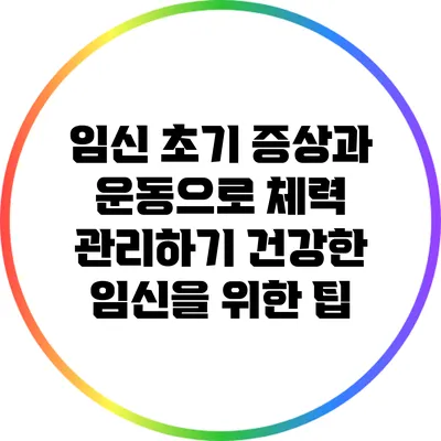 임신 초기 증상과 운동으로 체력 관리하기: 건강한 임신을 위한 팁