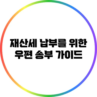 재산세 납부를 위한 우편 송부 가이드