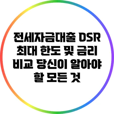 전세자금대출 DSR 최대 한도 및 금리 비교: 당신이 알아야 할 모든 것