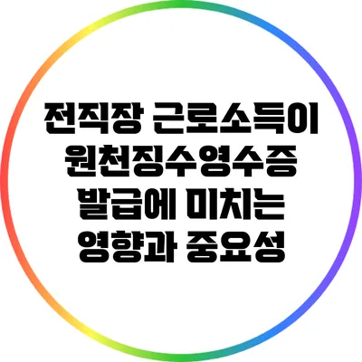전직장 근로소득이 원천징수영수증 발급에 미치는 영향과 중요성