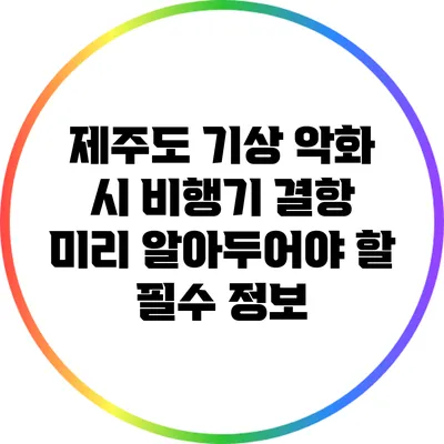 제주도 기상 악화 시 비행기 결항: 미리 알아두어야 할 필수 정보