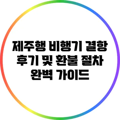 제주행 비행기 결항 후기 및 환불 절차 완벽 가이드