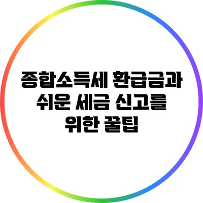 종합소득세 환급금과 쉬운 세금 신고를 위한 꿀팁