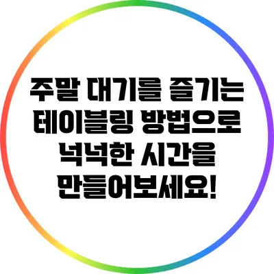 주말 대기를 즐기는 테이블링 방법으로 넉넉한 시간을 만들어보세요!