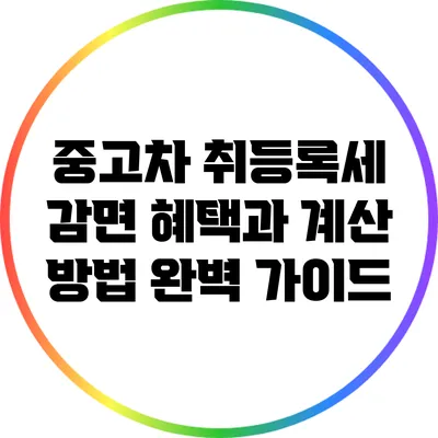 중고차 취등록세 감면 혜택과 계산 방법 완벽 가이드
