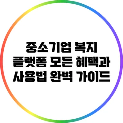 중소기업 복지 플랫폼: 모든 혜택과 사용법 완벽 가이드