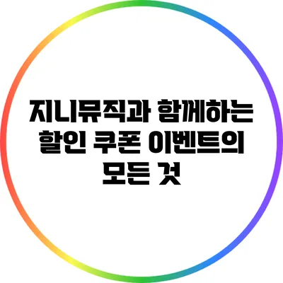 지니뮤직과 함께하는 할인 쿠폰 이벤트의 모든 것