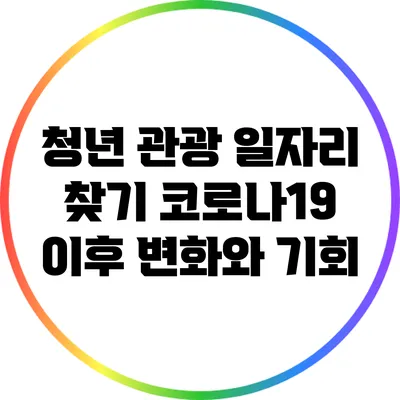 청년 관광 일자리 찾기: 코로나19 이후 변화와 기회
