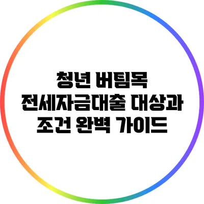 청년 버팀목 전세자금대출: 대상과 조건 완벽 가이드