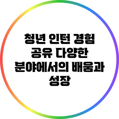 청년 인턴 경험 공유: 다양한 분야에서의 배움과 성장