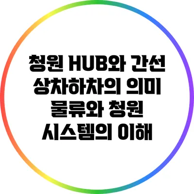 청원 HUB와 간선 상차하차의 의미: 물류와 청원 시스템의 이해
