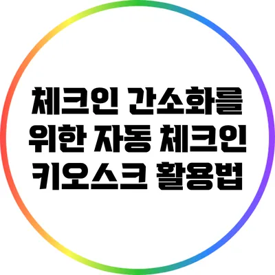 체크인 간소화를 위한 자동 체크인 키오스크 활용법
