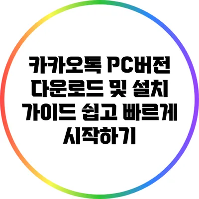 카카오톡 PC버전 다운로드 및 설치 가이드: 쉽고 빠르게 시작하기