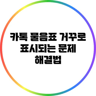 카톡 물음표 거꾸로 표시되는 문제 해결법