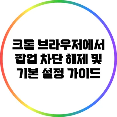 크롬 브라우저에서 팝업 차단 해제 및 기본 설정 가이드