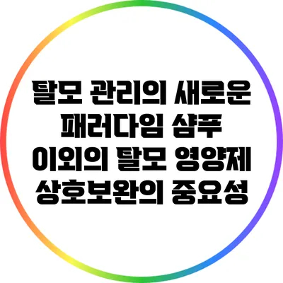 탈모 관리의 새로운 패러다임: 샴푸 이외의 탈모 영양제 상호보완의 중요성