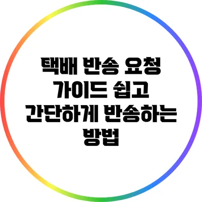 택배 반송 요청 가이드: 쉽고 간단하게 반송하는 방법