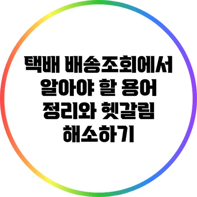 택배 배송조회에서 알아야 할 용어 정리와 헷갈림 해소하기