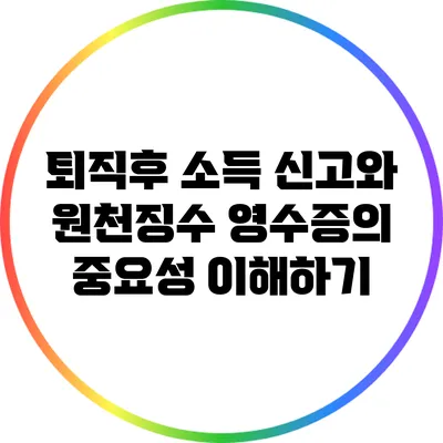 퇴직후 소득 신고와 원천징수 영수증의 중요성 이해하기