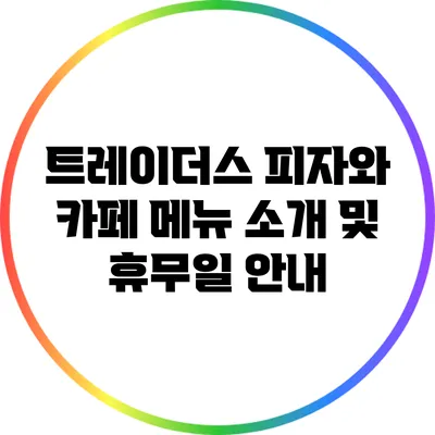 트레이더스 피자와 카페 메뉴 소개 및 휴무일 안내