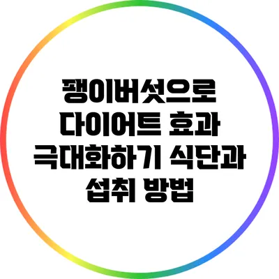 팽이버섯으로 다이어트 효과 극대화하기: 식단과 섭취 방법