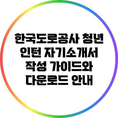한국도로공사 청년 인턴 자기소개서 작성 가이드와 다운로드 안내