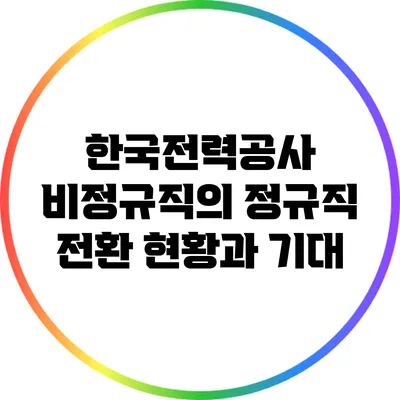 한국전력공사 비정규직의 정규직 전환 현황과 기대