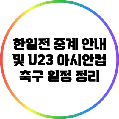 한일전 중계 안내 및 U23 아시안컵 축구 일정 정리