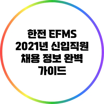 한전 EFMS 2021년 신입직원 채용 정보 완벽 가이드