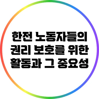 한전 노동자들의 권리 보호를 위한 활동과 그 중요성