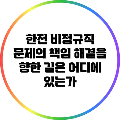 한전 비정규직 문제의 책임: 해결을 향한 길은 어디에 있는가?