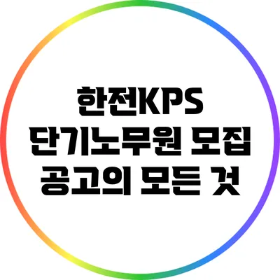 한전KPS 단기노무원 모집 공고의 모든 것