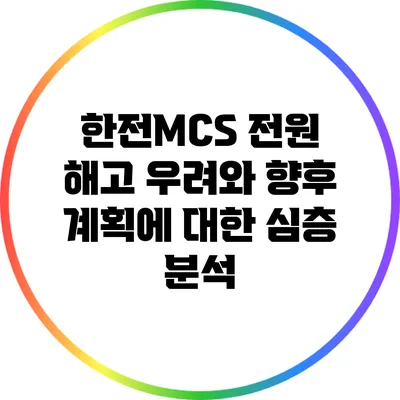 한전MCS 전원 해고 우려와 향후 계획에 대한 심층 분석