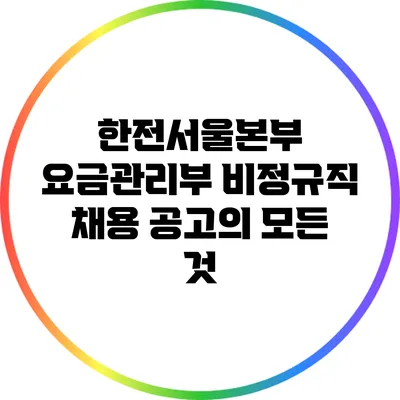 한전서울본부 요금관리부 비정규직 채용 공고의 모든 것