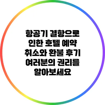 항공기 결항으로 인한 호텔 예약 취소와 환불 후기: 여러분의 권리를 알아보세요