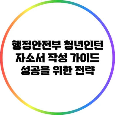 행정안전부 청년인턴 자소서 작성 가이드: 성공을 위한 전략