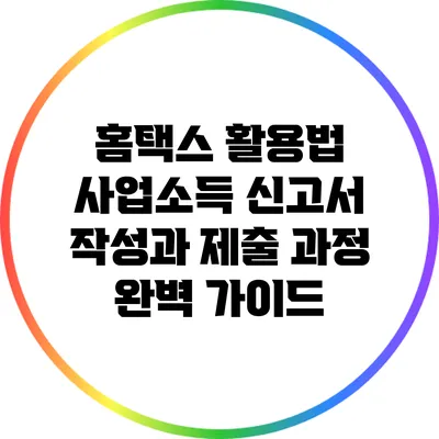 홈택스 활용법: 사업소득 신고서 작성과 제출 과정 완벽 가이드