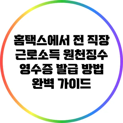 홈택스에서 전 직장 근로소득 원천징수 영수증 발급 방법 완벽 가이드