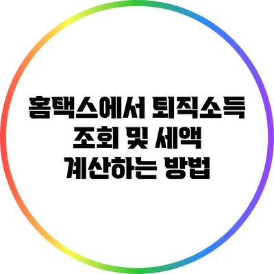 홈택스에서 퇴직소득 조회 및 세액 계산하는 방법